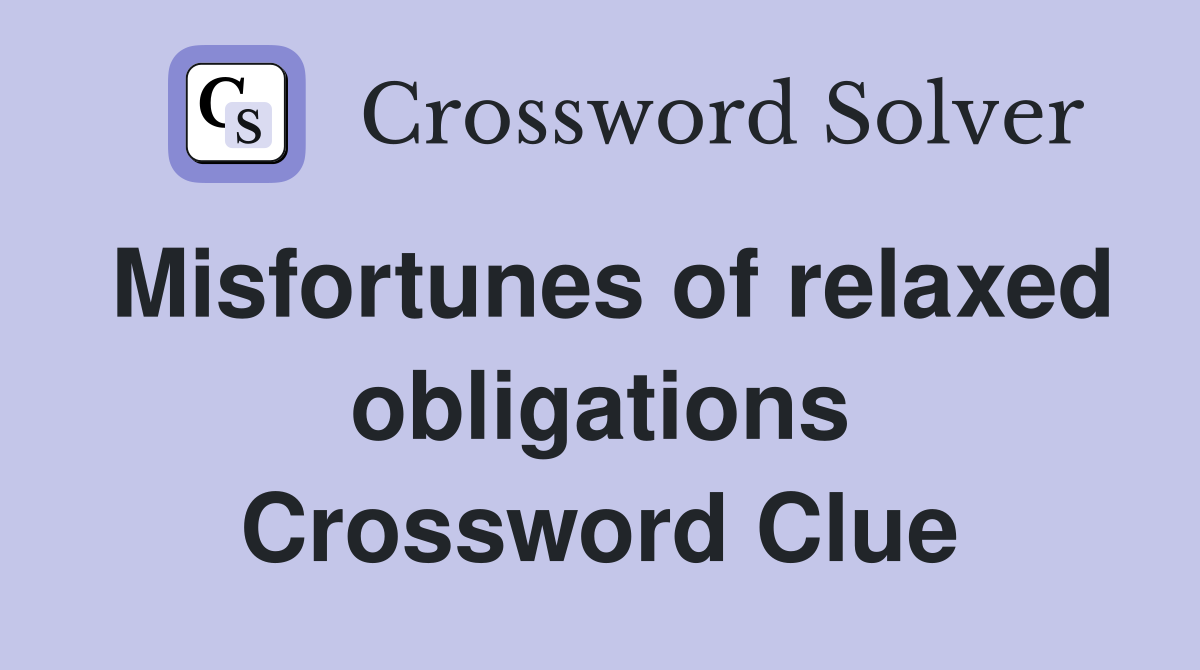Misfortunes of relaxed obligations Crossword Clue