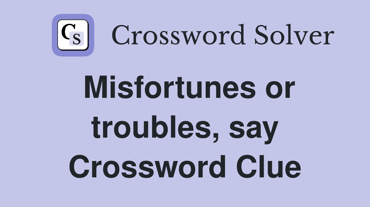 Misfortunes or troubles, say Crossword Clue