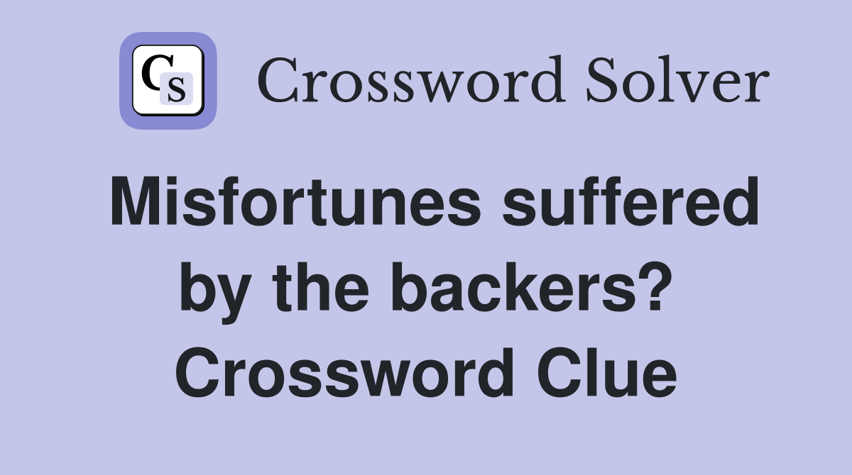 Misfortunes suffered by the backers? Crossword Clue