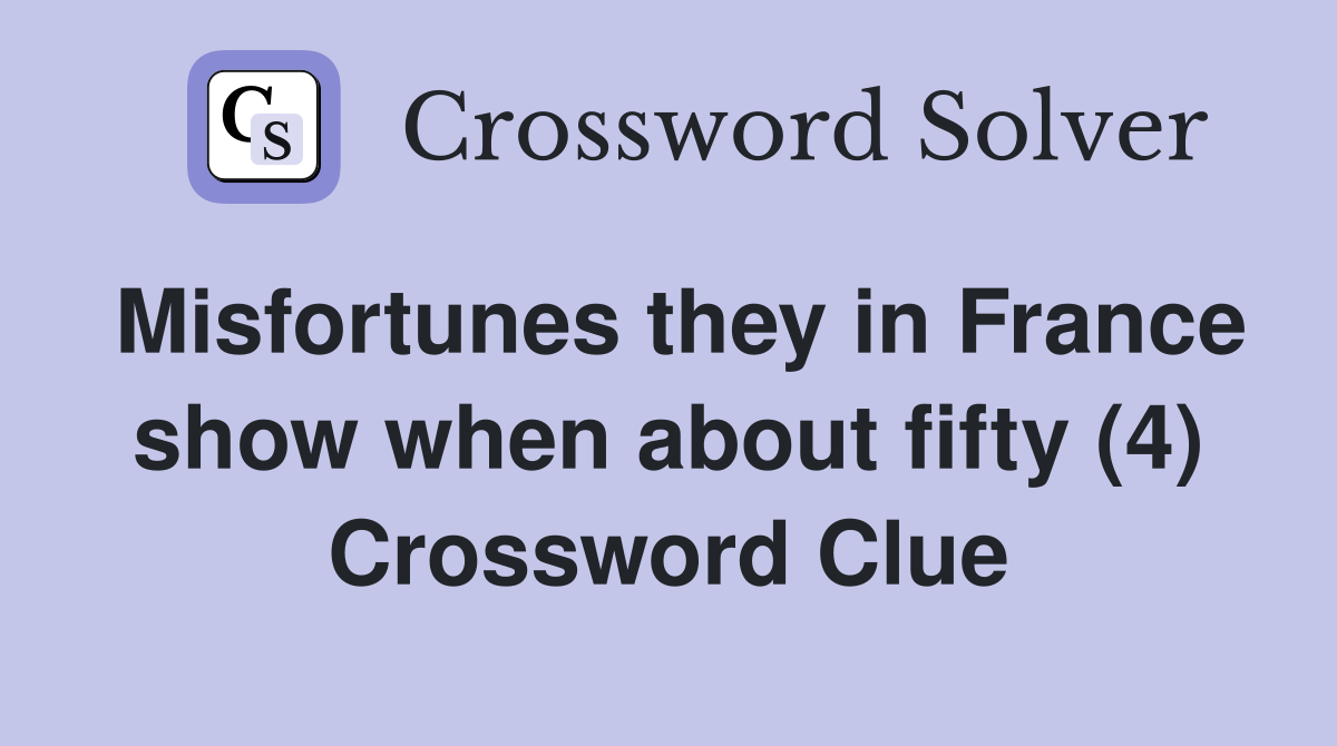 Misfortunes they in France show when about fifty (4) Crossword Clue