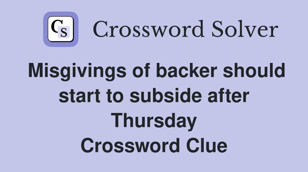 Misgivings of backer should start to subside after Thursday Crossword Clue