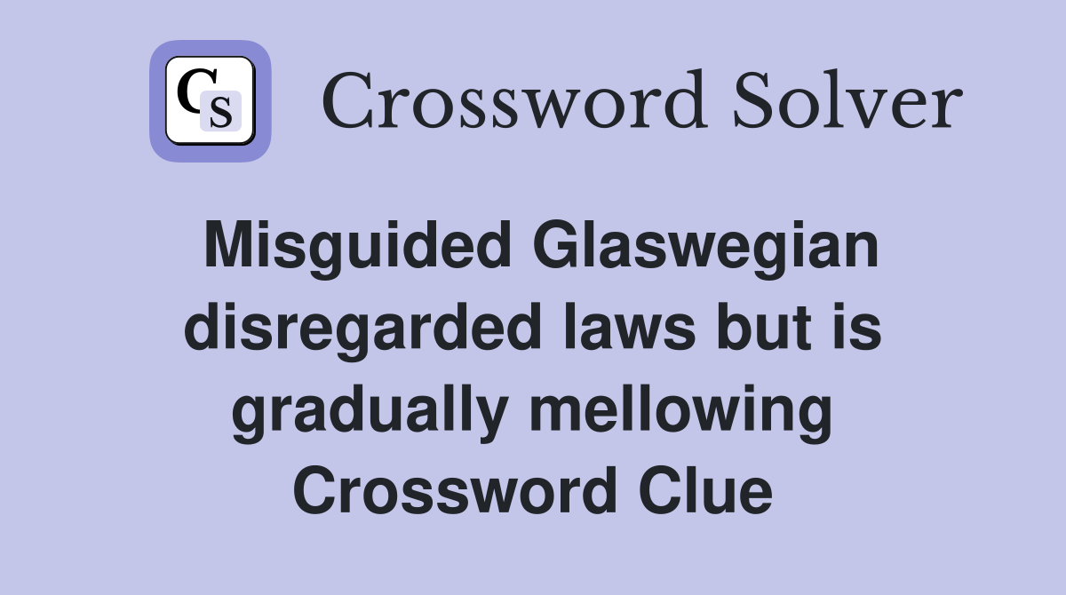 Misguided Glaswegian disregarded laws but is gradually mellowing Crossword Clue