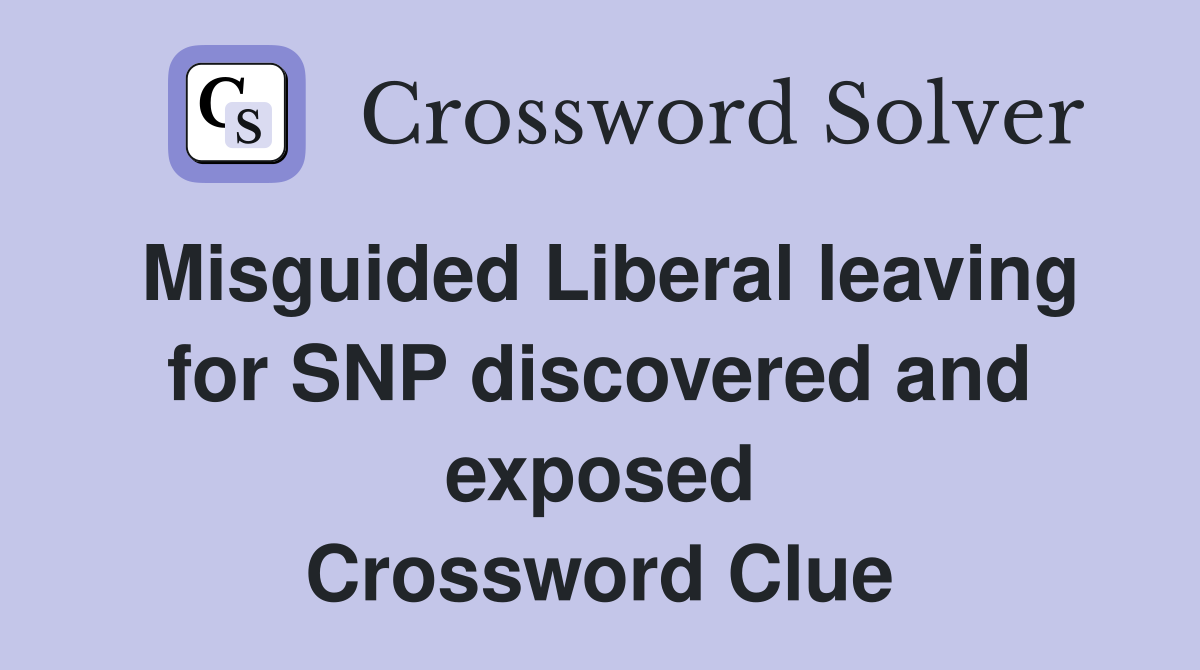 Misguided Liberal leaving for SNP discovered and exposed Crossword Clue