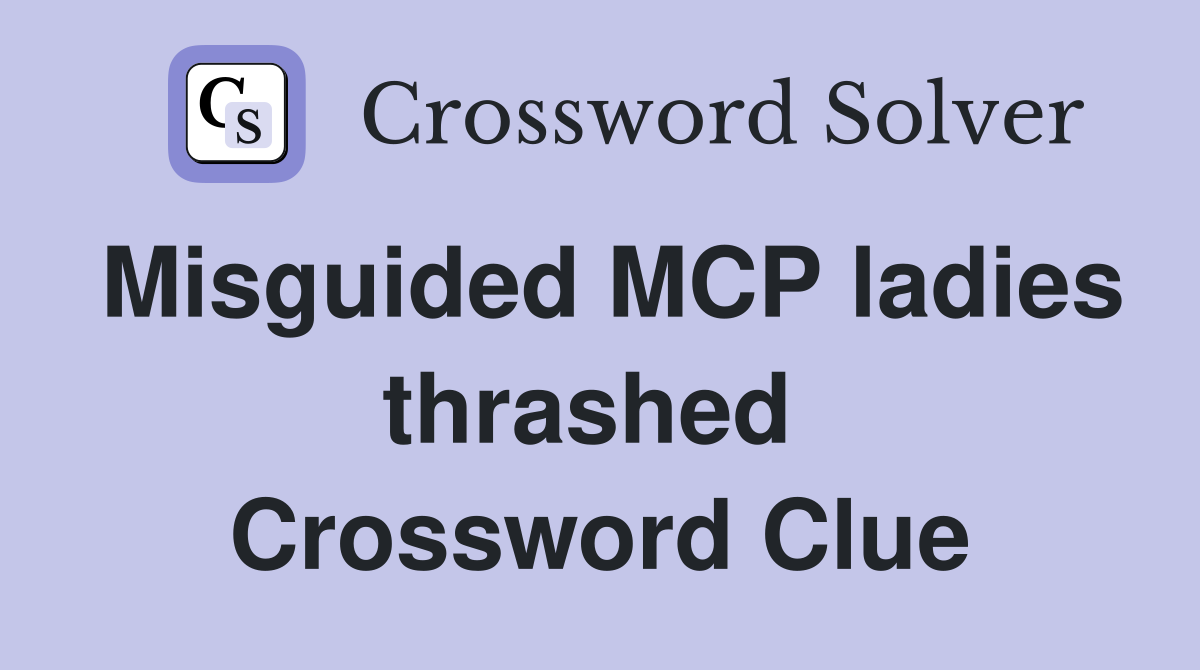 Misguided MCP ladies thrashed  Crossword Clue