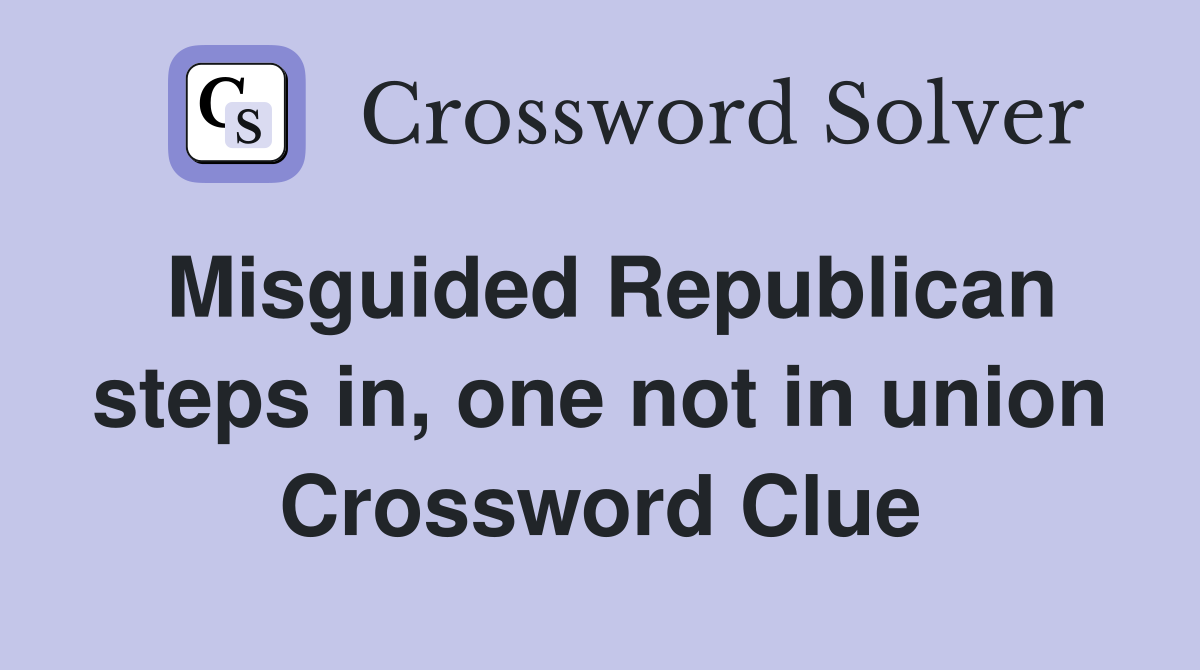 Misguided Republican steps in, one not in union Crossword Clue