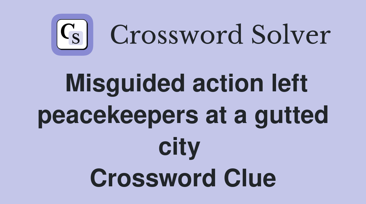 Misguided action left peacekeepers at a gutted city  Crossword Clue