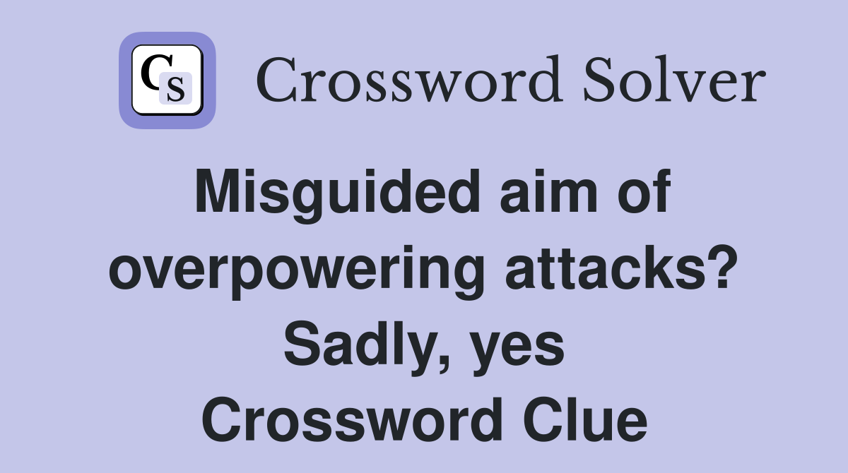 Misguided aim of overpowering attacks? Sadly, yes Crossword Clue