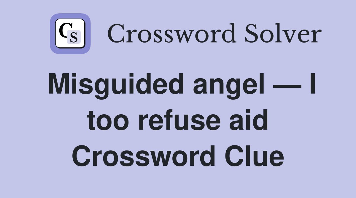 Misguided angel — I too refuse aid Crossword Clue
