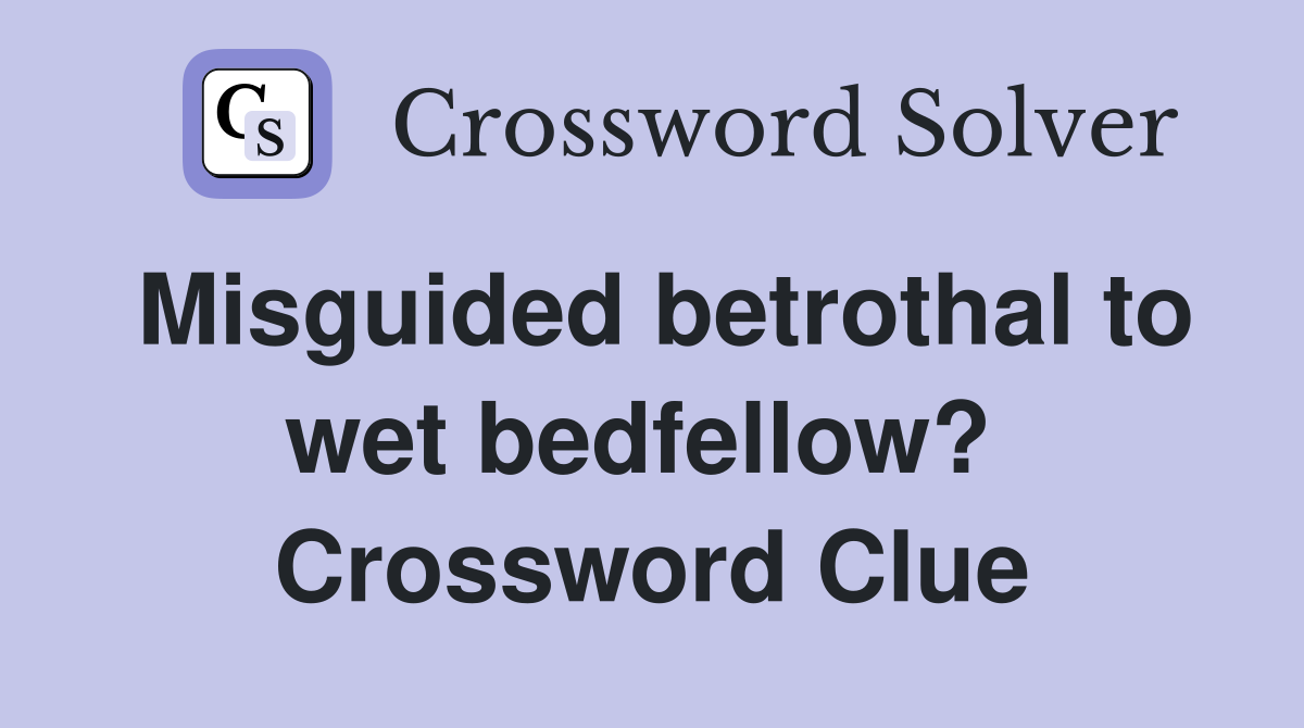 Misguided betrothal to wet bedfellow?  Crossword Clue