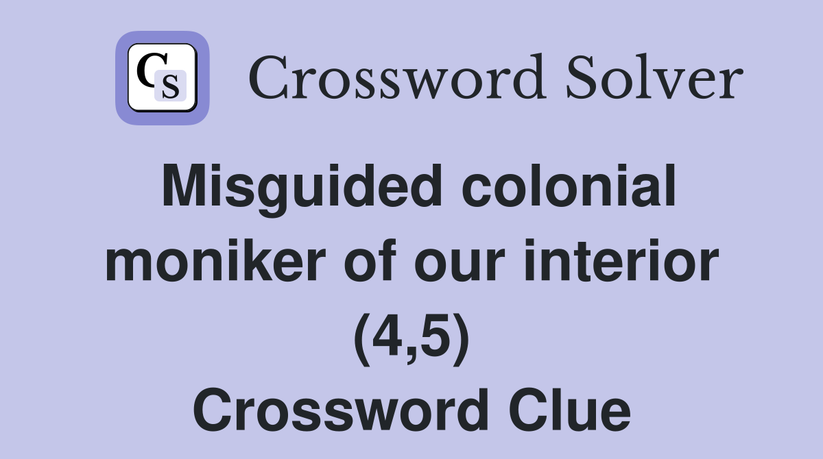 Misguided colonial moniker of our interior (4,5) Crossword Clue