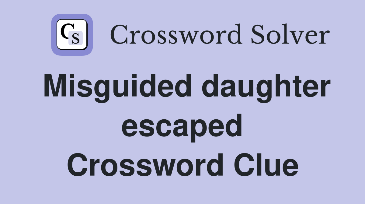 Misguided daughter escaped Crossword Clue