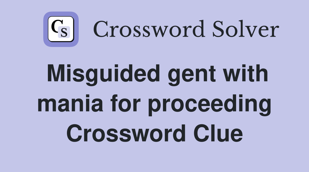 Misguided gent with mania for proceeding Crossword Clue