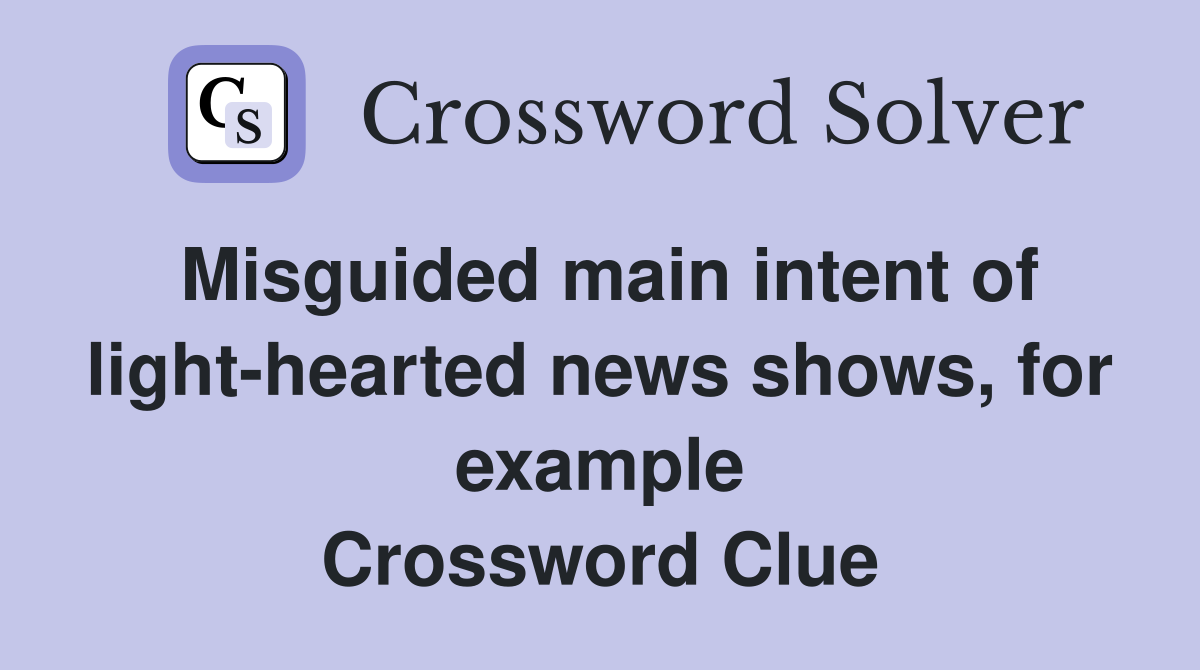 Misguided main intent of light-hearted news shows, for example Crossword Clue
