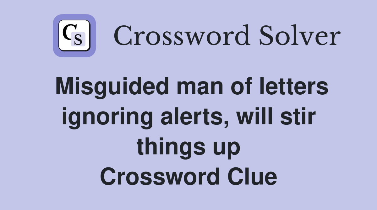 Misguided man of letters ignoring alerts, will stir things up Crossword Clue