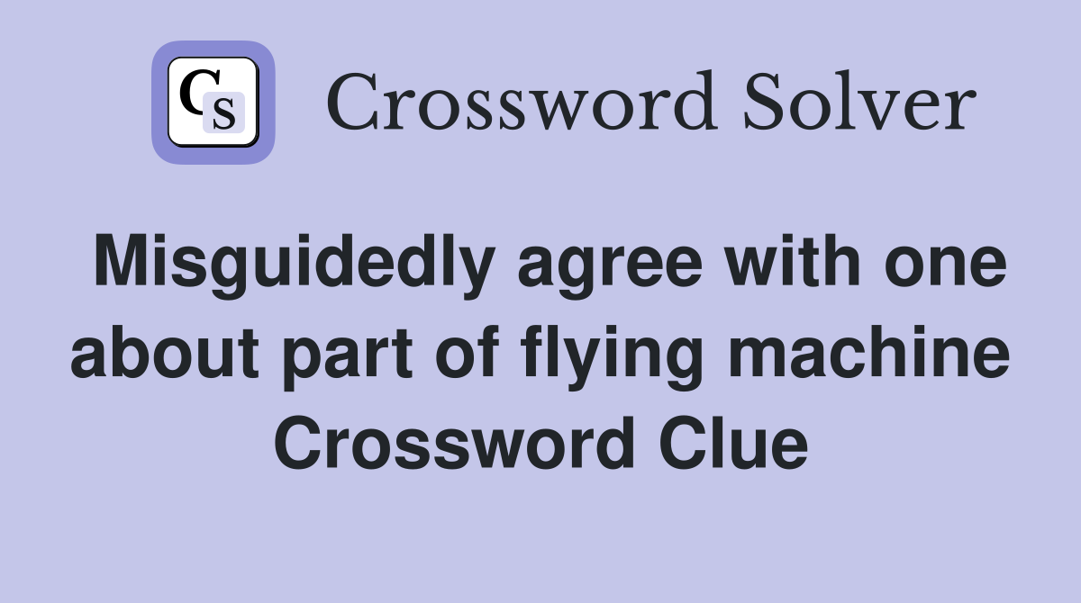 Misguidedly agree with one about part of flying machine Crossword Clue