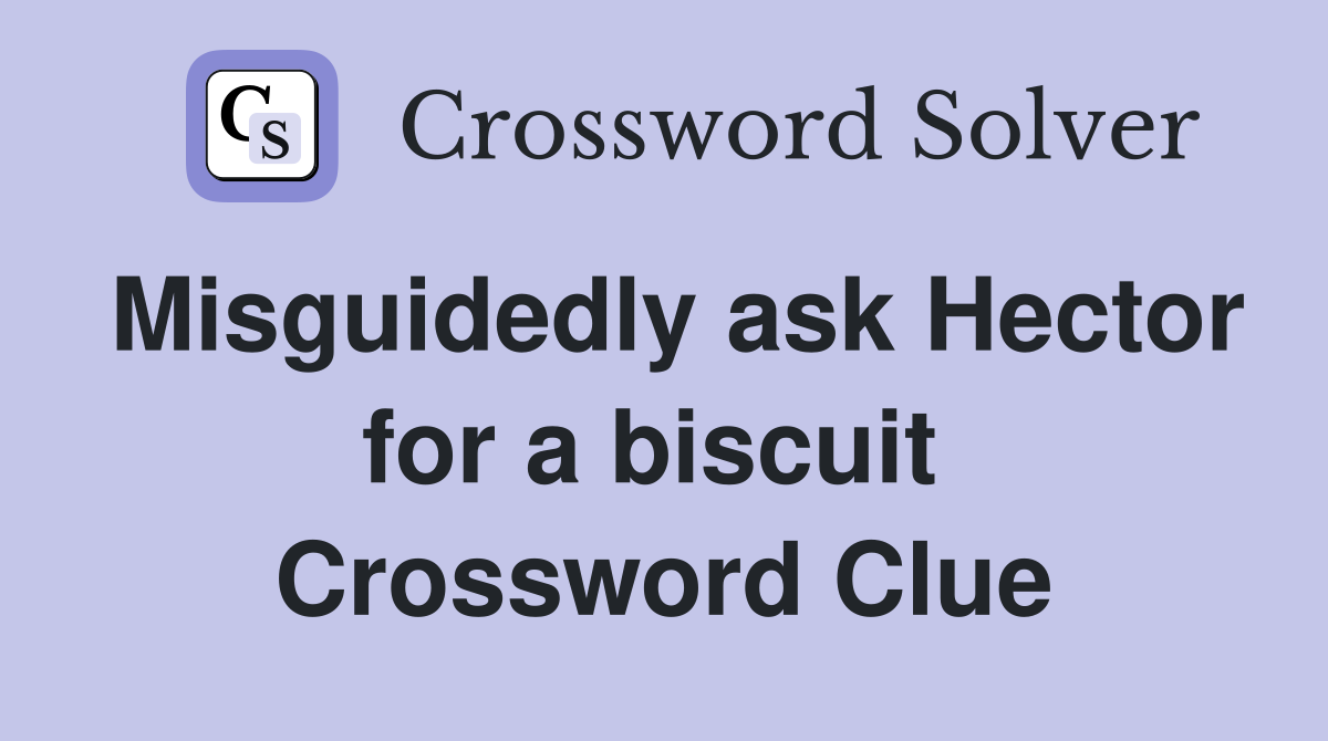 Misguidedly ask Hector for a biscuit  Crossword Clue