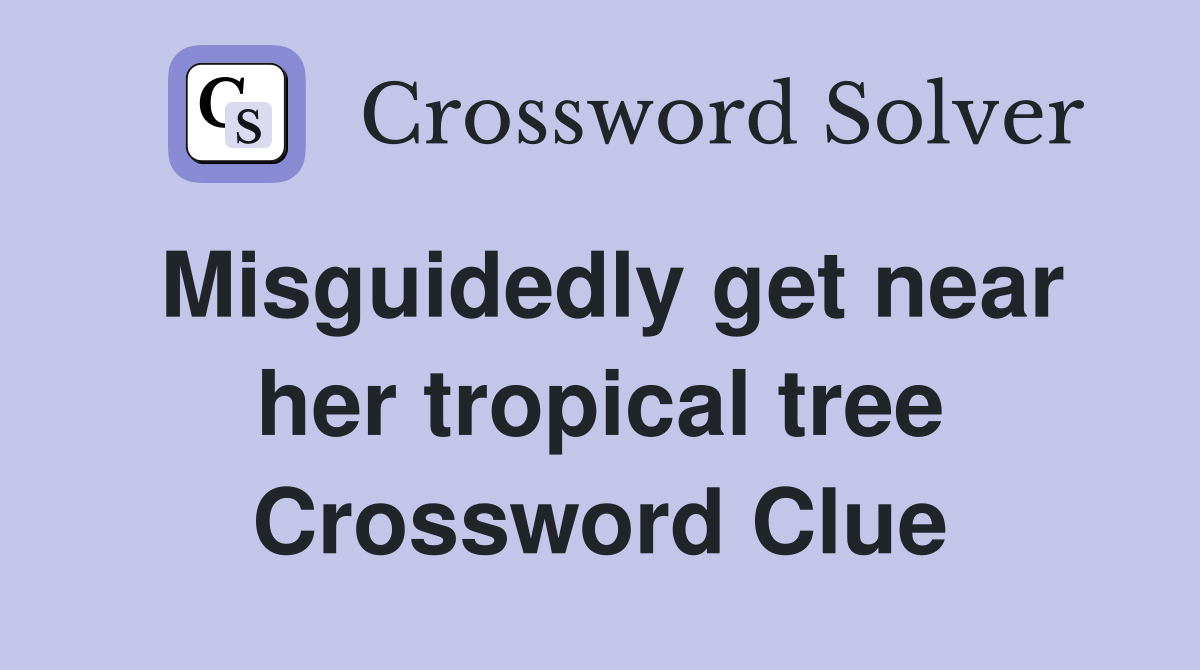 Misguidedly get near her tropical tree Crossword Clue