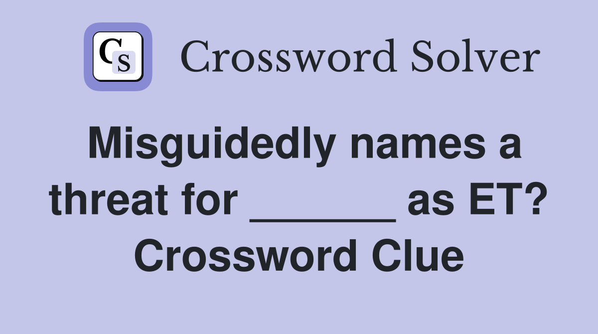 Misguidedly names a threat for ______ as ET? Crossword Clue