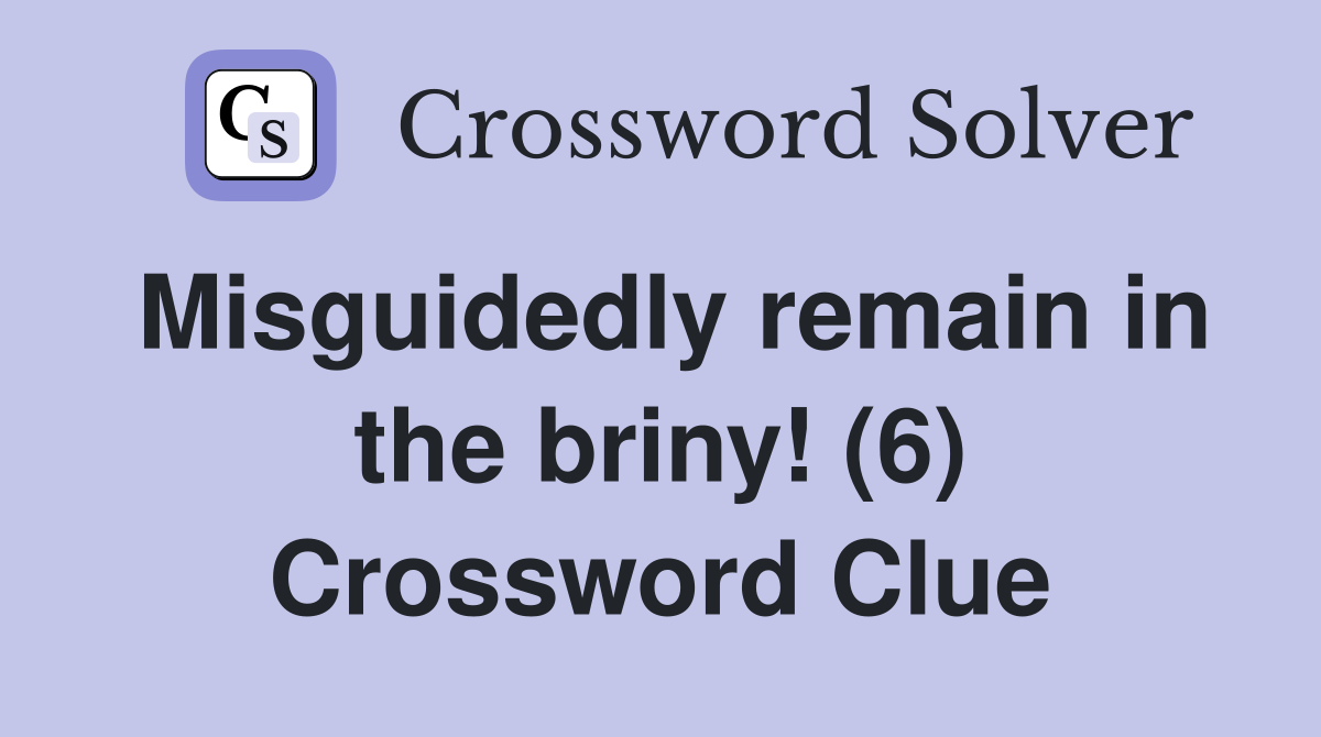 Misguidedly remain in the briny! (6) Crossword Clue