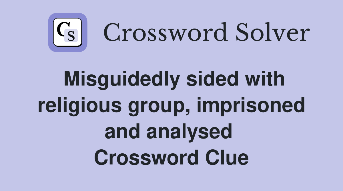 Misguidedly sided with religious group, imprisoned and analysed  Crossword Clue