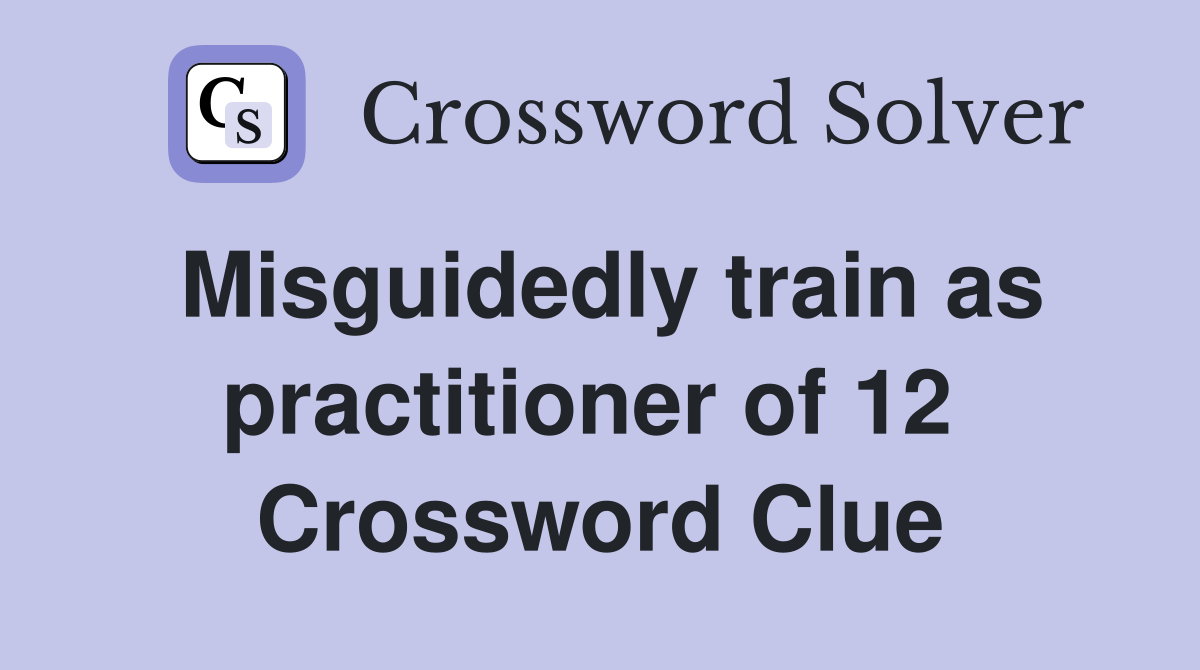 Misguidedly train as practitioner of 12  Crossword Clue