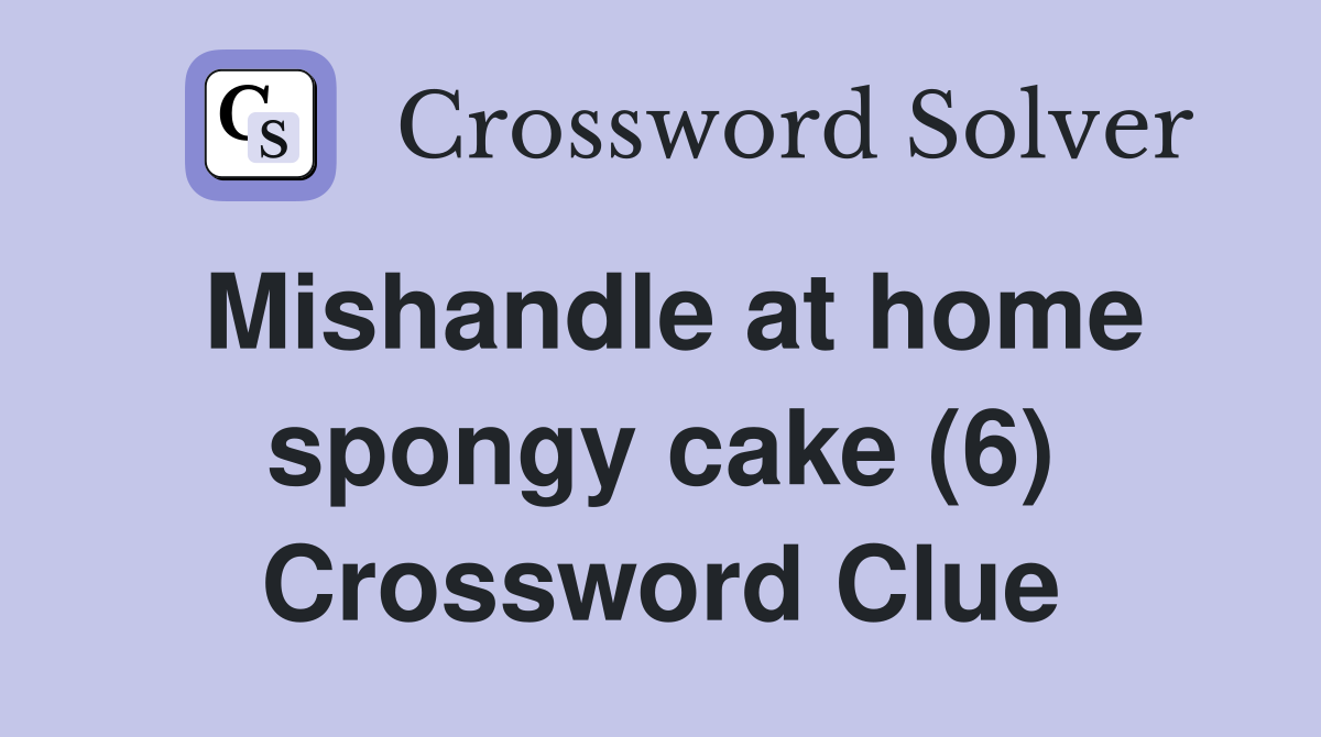 Mishandle at home spongy cake (6) Crossword Clue