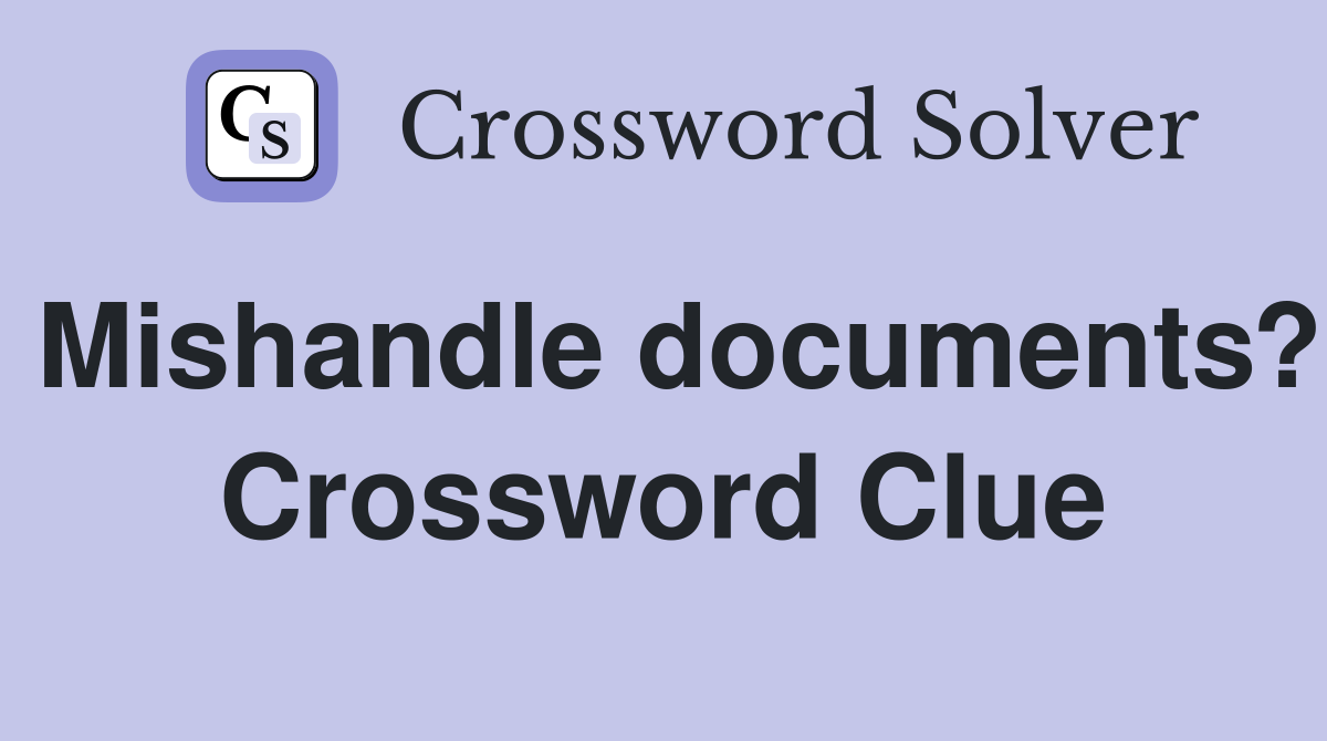 Mishandle documents? Crossword Clue