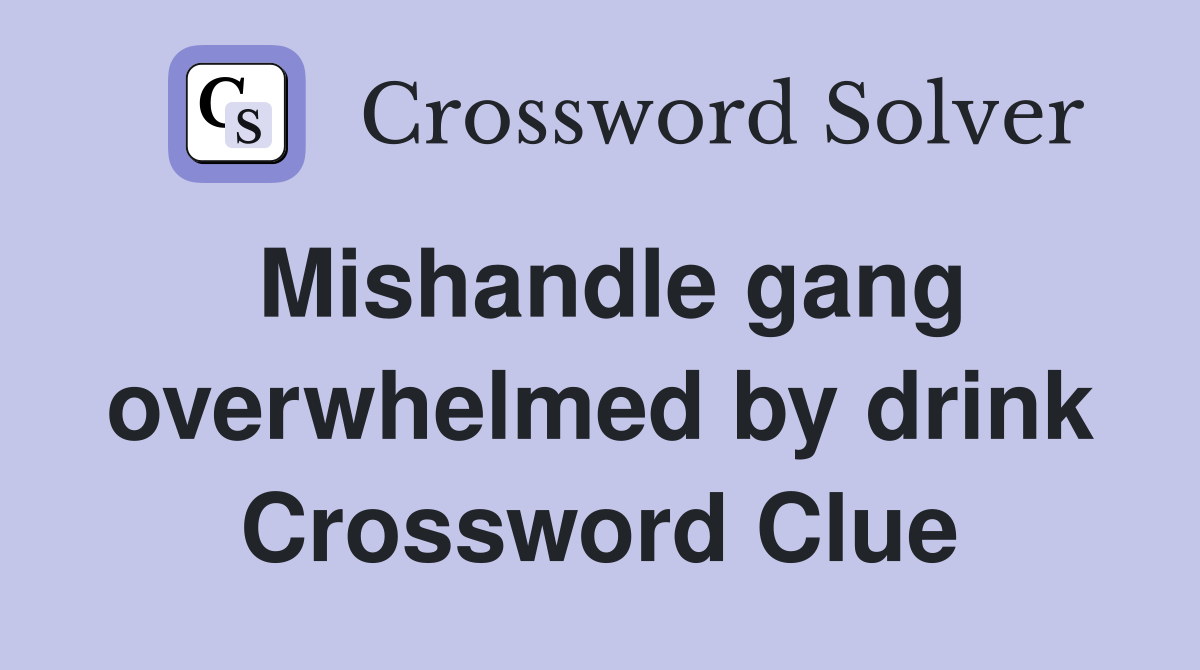 Mishandle gang overwhelmed by drink Crossword Clue