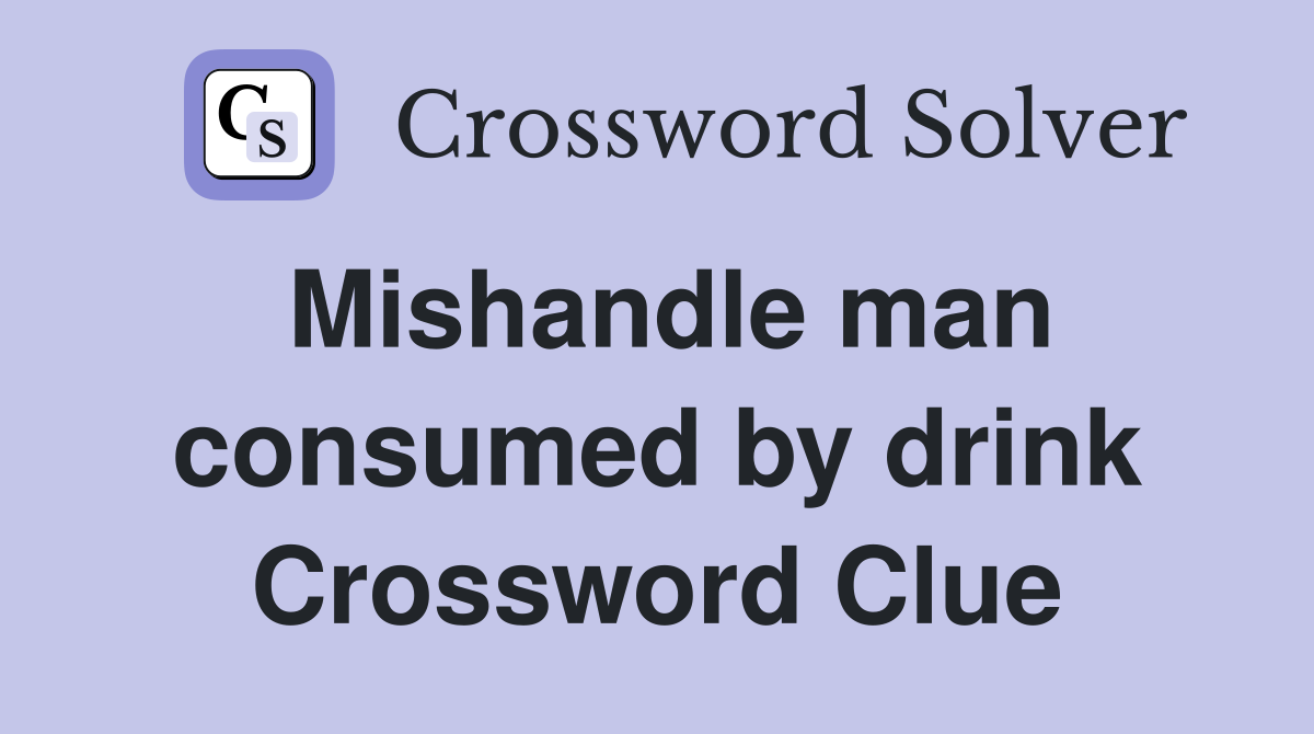 Mishandle man consumed by drink Crossword Clue