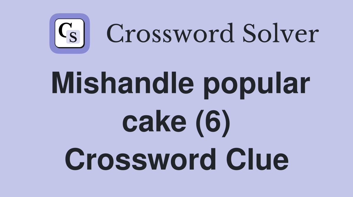 Mishandle popular cake (6) Crossword Clue