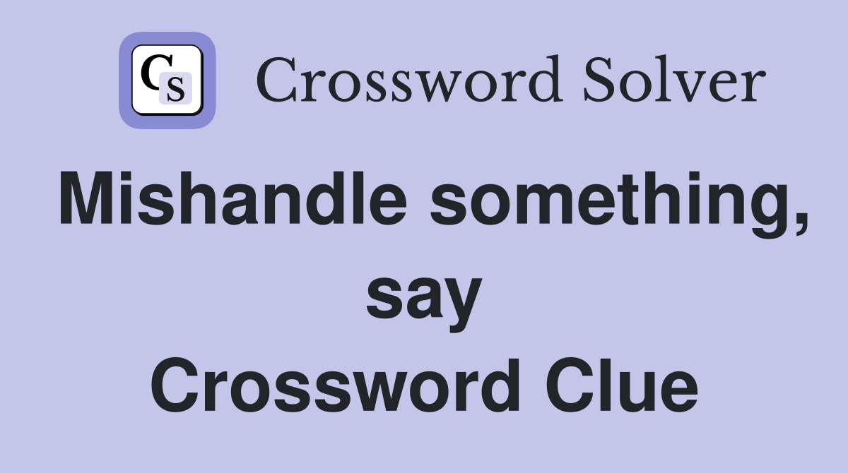 Mishandle something, say Crossword Clue