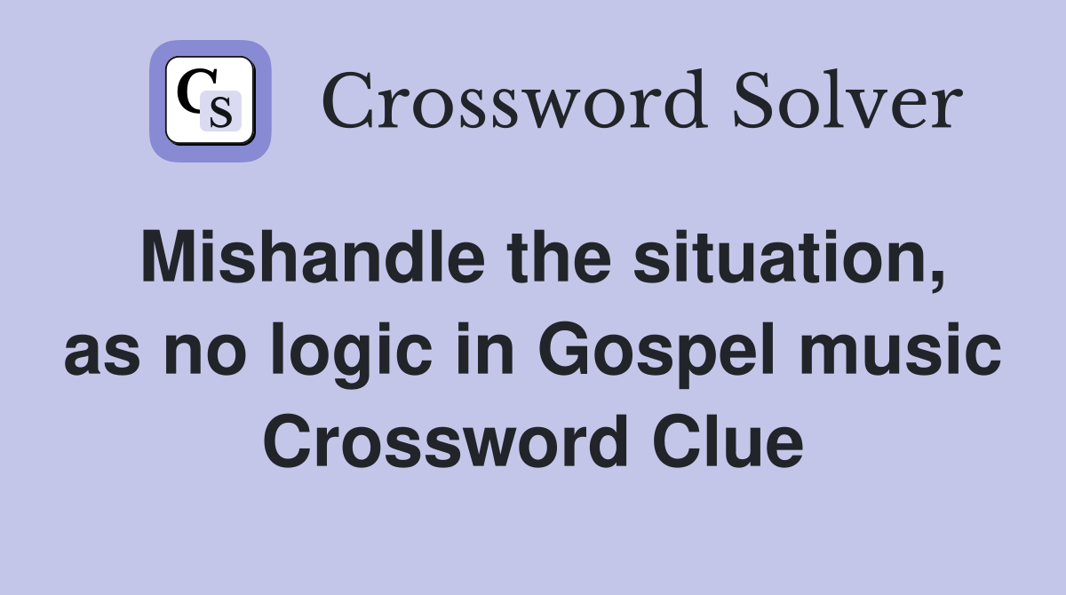 Mishandle the situation, as no logic in Gospel music Crossword Clue