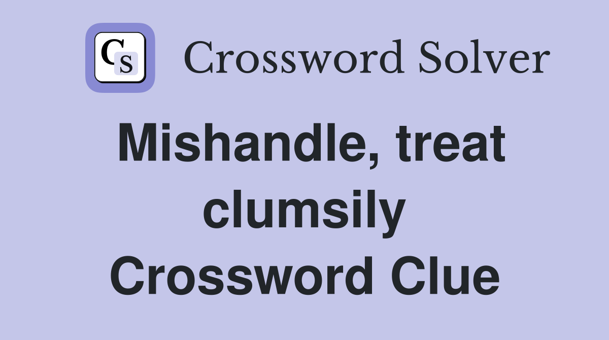 Mishandle, treat clumsily Crossword Clue