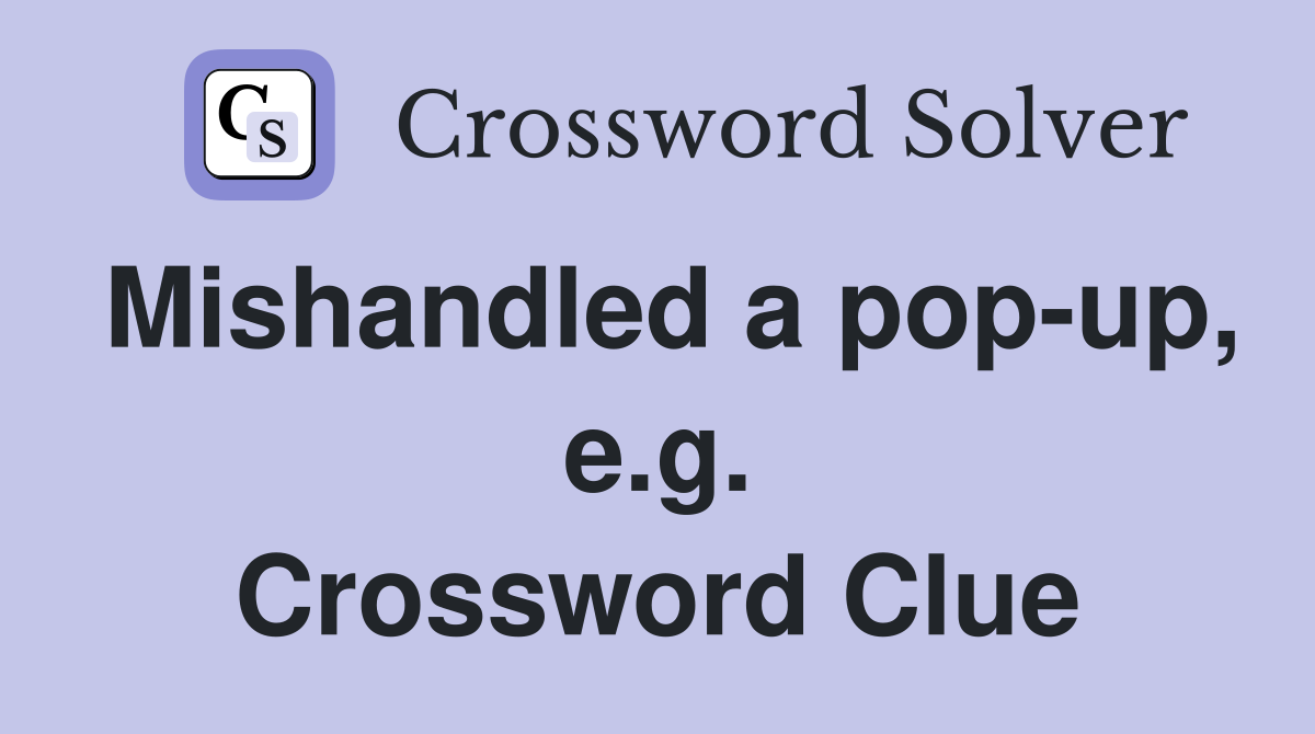Mishandled a pop-up, e.g. Crossword Clue