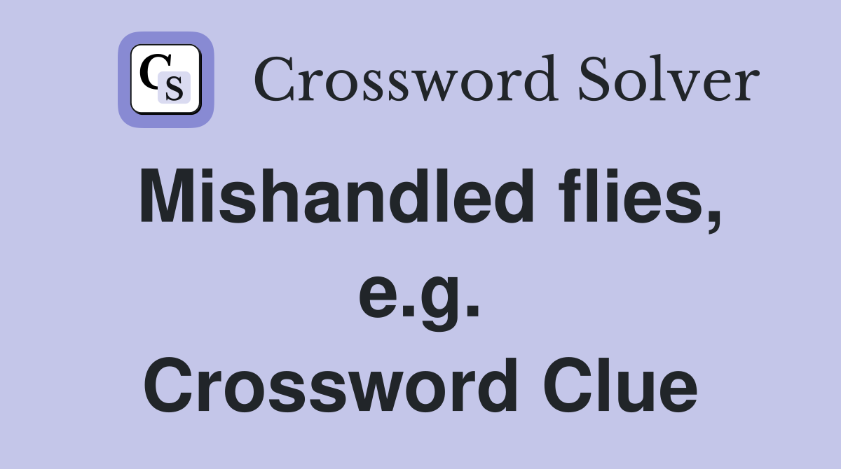 Mishandled flies, e.g. Crossword Clue