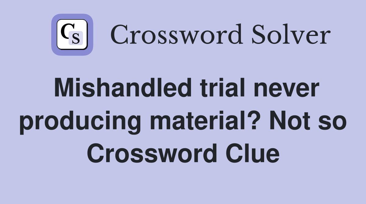 Mishandled trial never producing material? Not so Crossword Clue