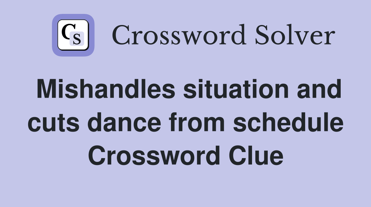 Mishandles situation and cuts dance from schedule Crossword Clue