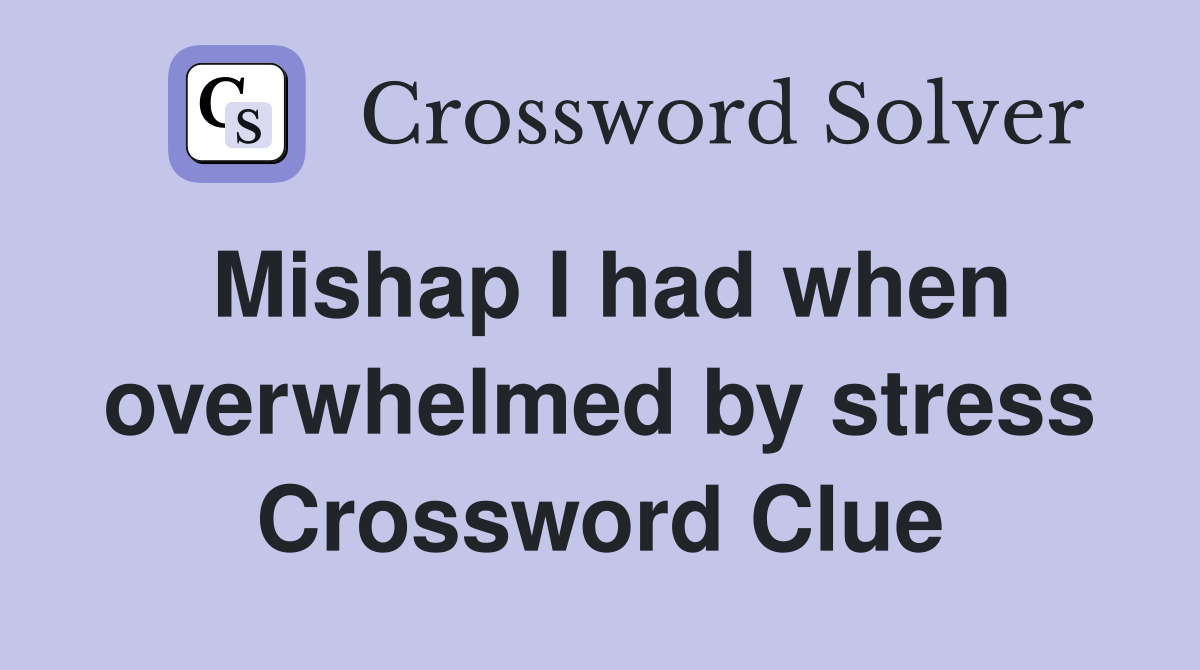 Mishap I had when overwhelmed by stress Crossword Clue