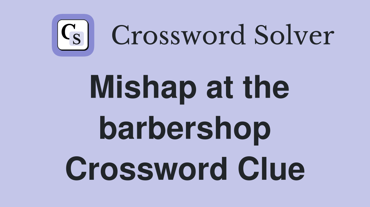 Mishap at the barbershop Crossword Clue