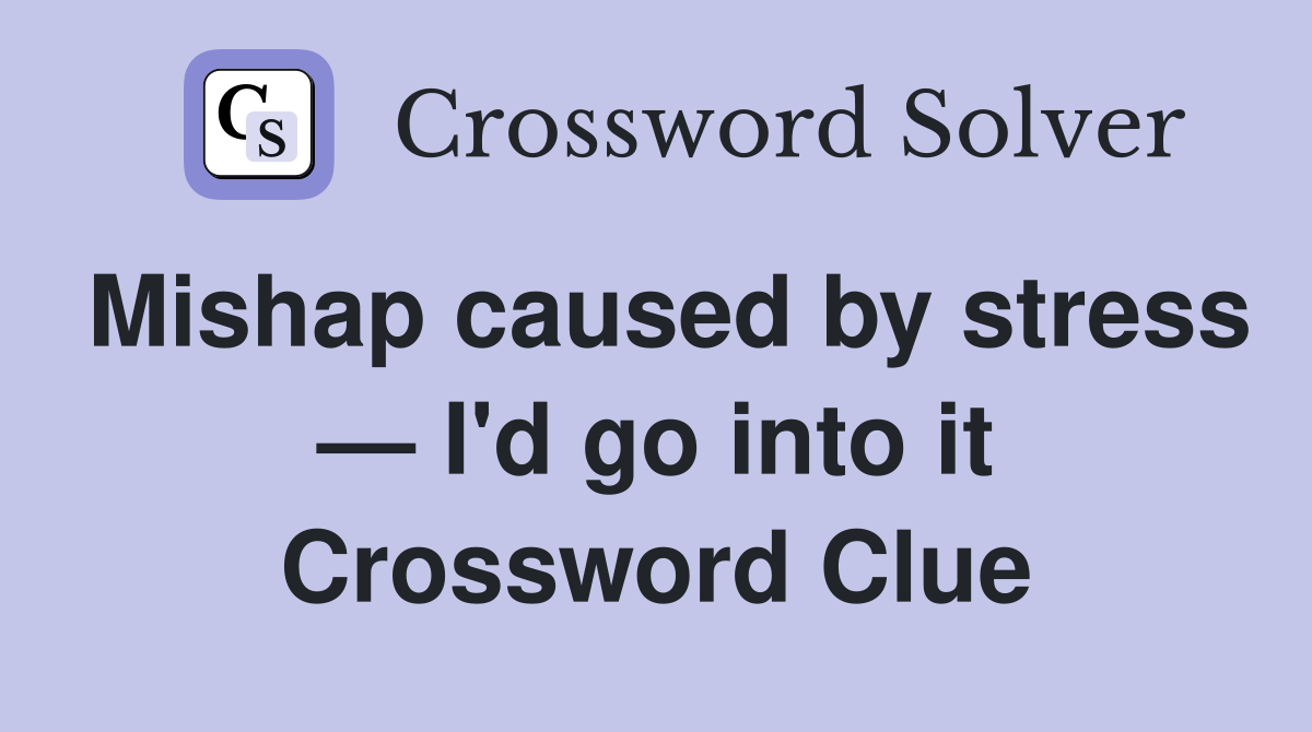 Mishap caused by stress — I'd go into it Crossword Clue