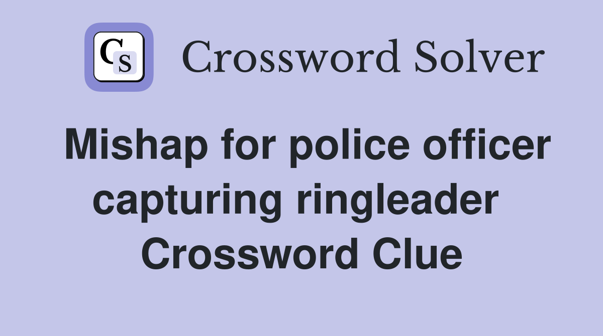 Mishap for police officer capturing ringleader  Crossword Clue