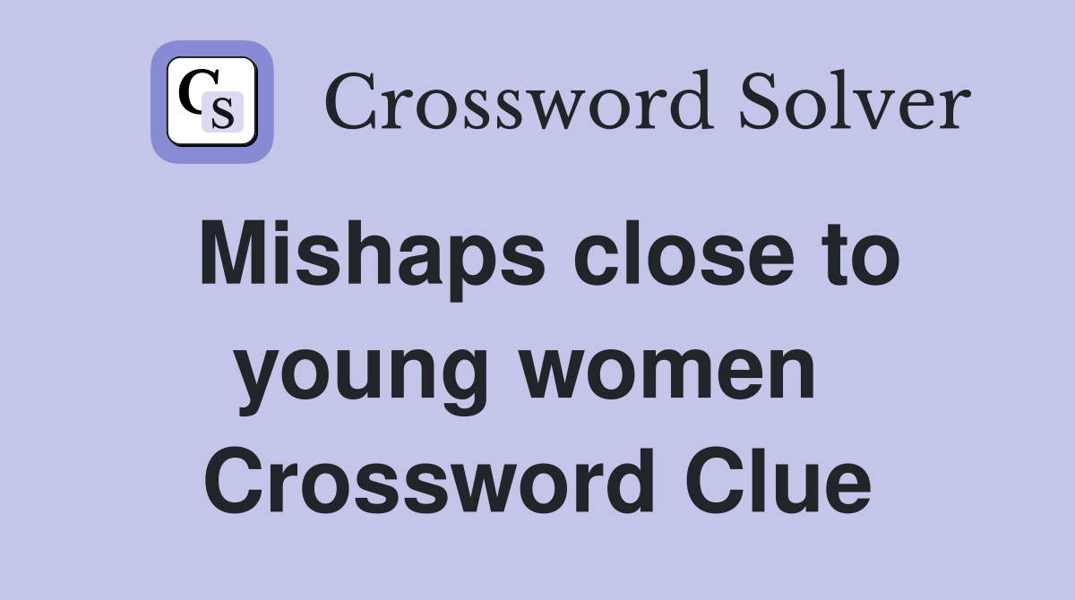 Mishaps close to young women  Crossword Clue