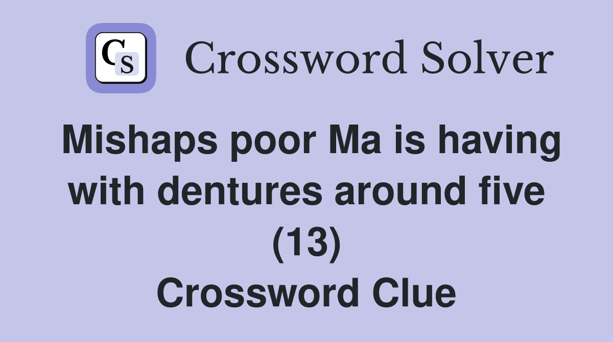 Mishaps poor Ma is having with dentures around five (13) Crossword Clue