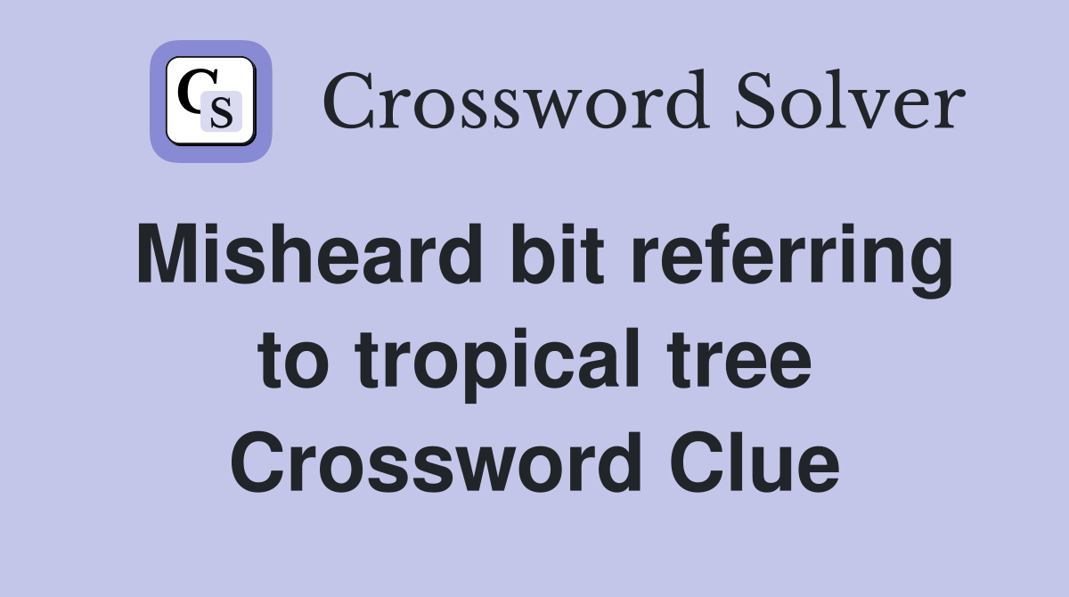 Misheard bit referring to tropical tree Crossword Clue