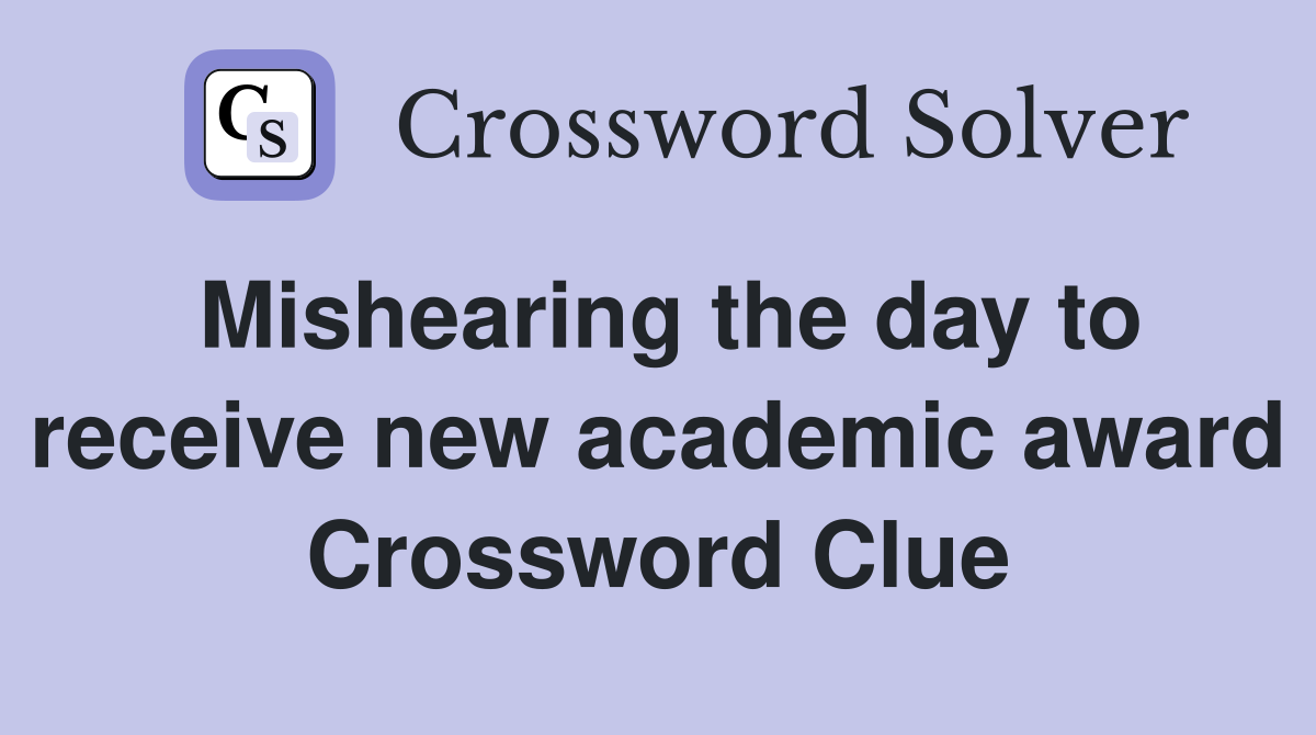 Mishearing the day to receive new academic award Crossword Clue