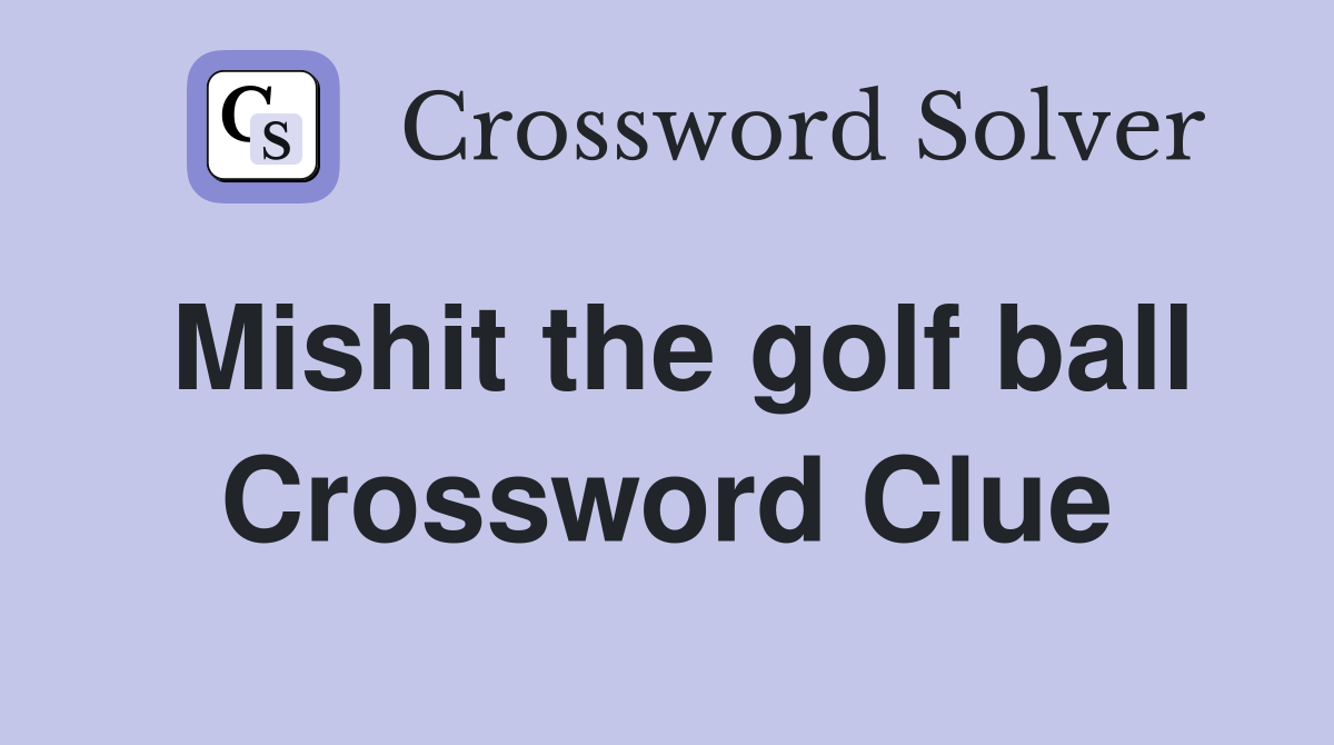 Mishit the golf ball Crossword Clue