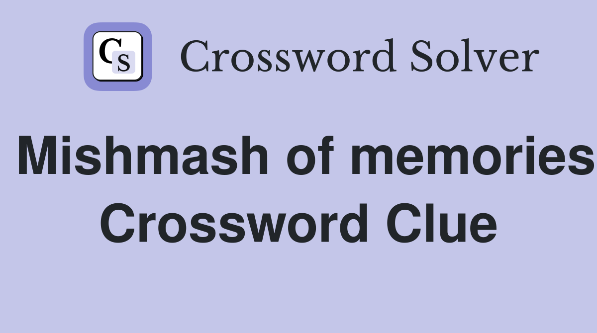 Mishmash of memories Crossword Clue