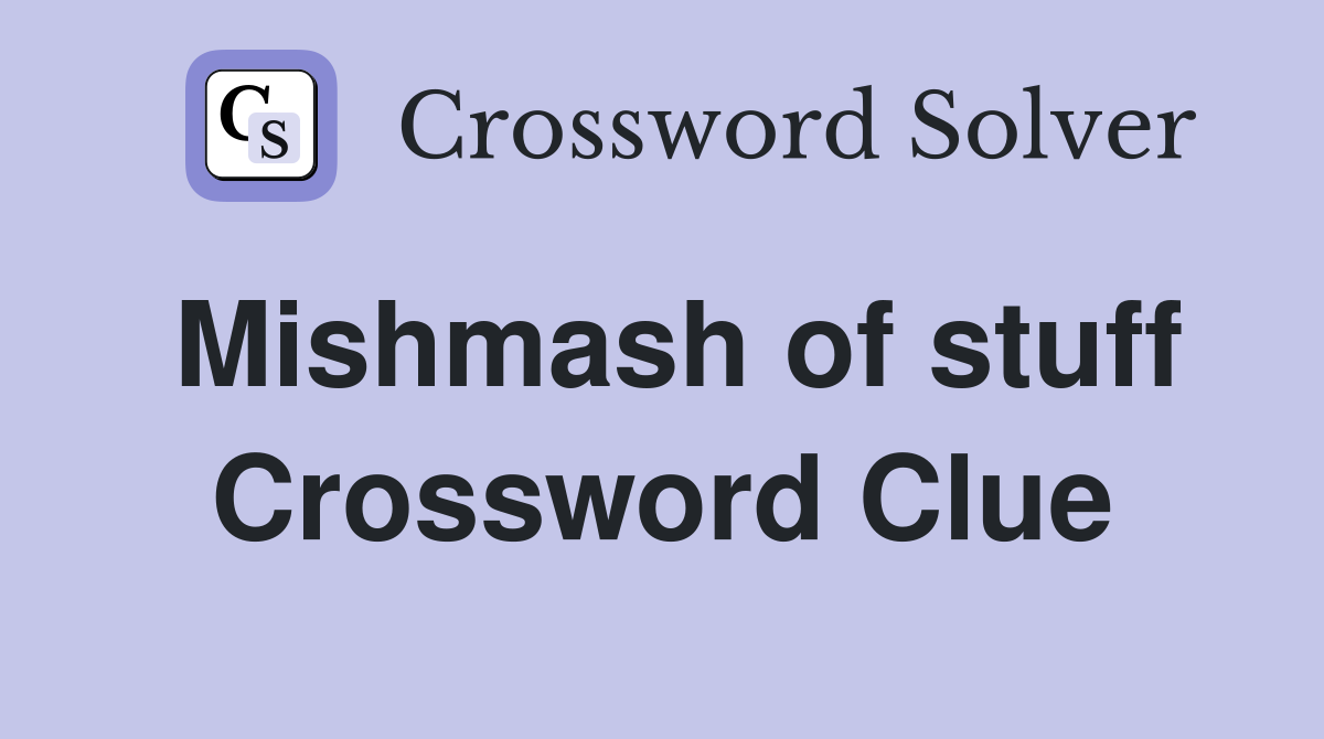 Mishmash of stuff Crossword Clue