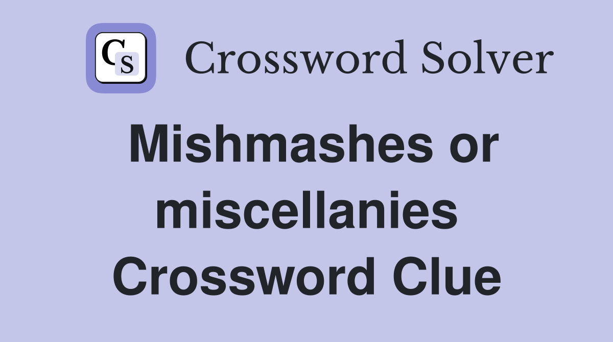 Mishmashes or miscellanies Crossword Clue