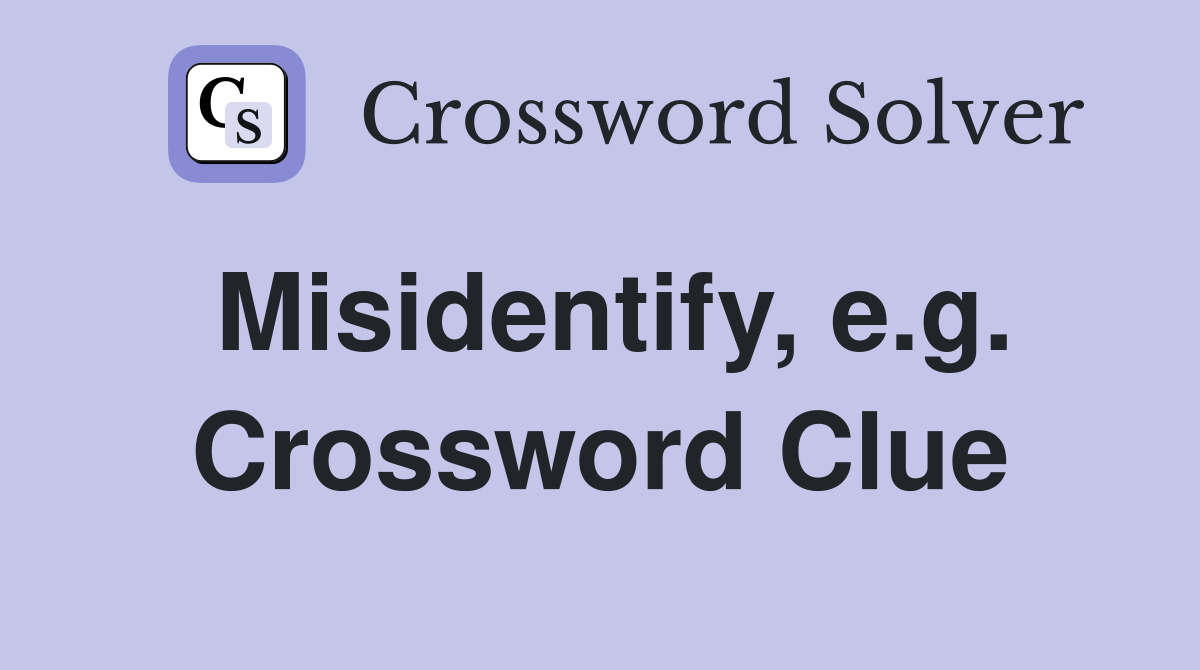 Misidentify, e.g. Crossword Clue